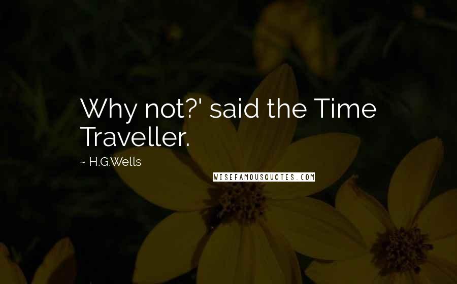 H.G.Wells Quotes: Why not?' said the Time Traveller.