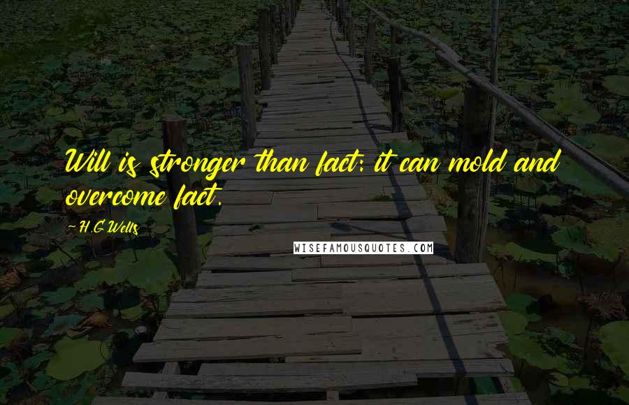 H.G.Wells Quotes: Will is stronger than fact: it can mold and overcome fact.