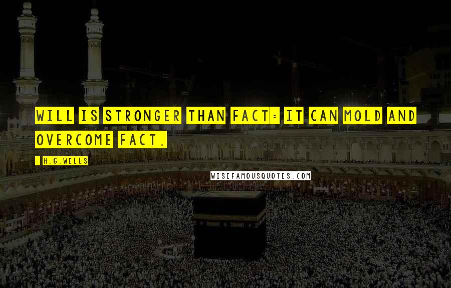 H.G.Wells Quotes: Will is stronger than fact: it can mold and overcome fact.