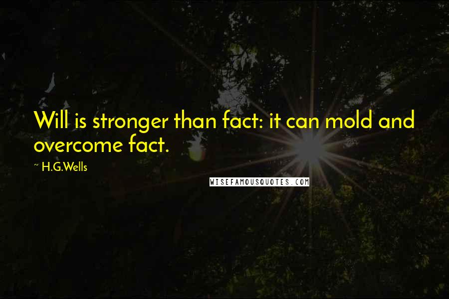 H.G.Wells Quotes: Will is stronger than fact: it can mold and overcome fact.