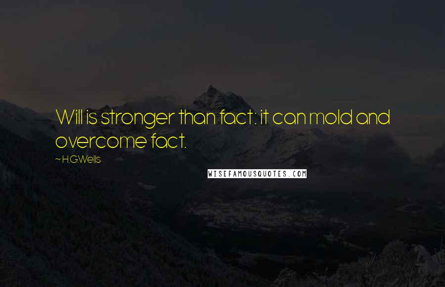 H.G.Wells Quotes: Will is stronger than fact: it can mold and overcome fact.