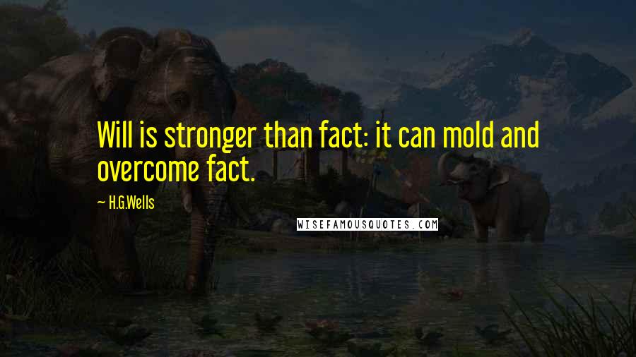 H.G.Wells Quotes: Will is stronger than fact: it can mold and overcome fact.