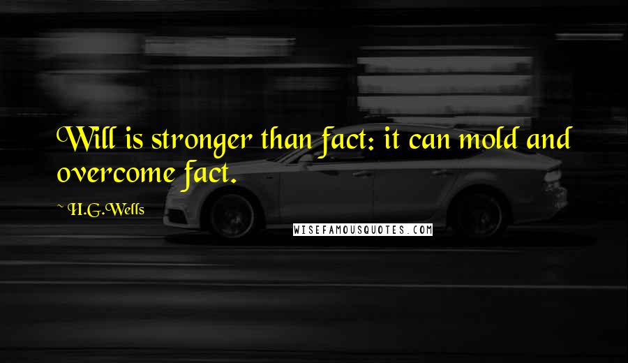 H.G.Wells Quotes: Will is stronger than fact: it can mold and overcome fact.