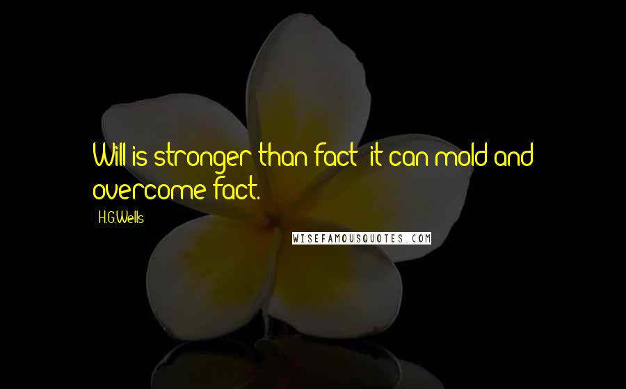 H.G.Wells Quotes: Will is stronger than fact: it can mold and overcome fact.