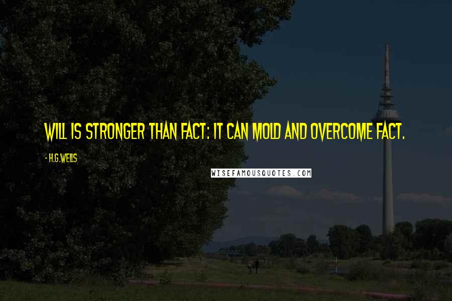 H.G.Wells Quotes: Will is stronger than fact: it can mold and overcome fact.