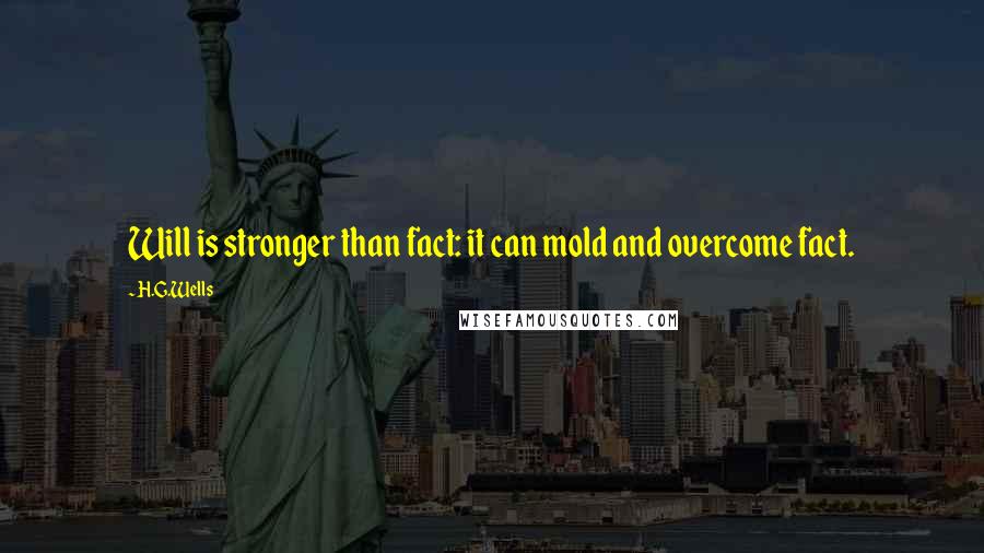 H.G.Wells Quotes: Will is stronger than fact: it can mold and overcome fact.