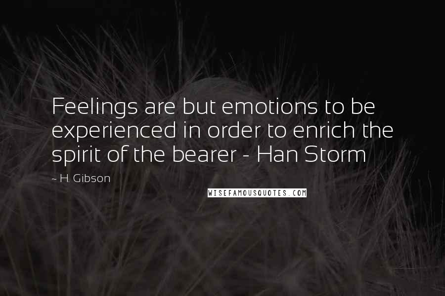 H. Gibson Quotes: Feelings are but emotions to be experienced in order to enrich the spirit of the bearer - Han Storm