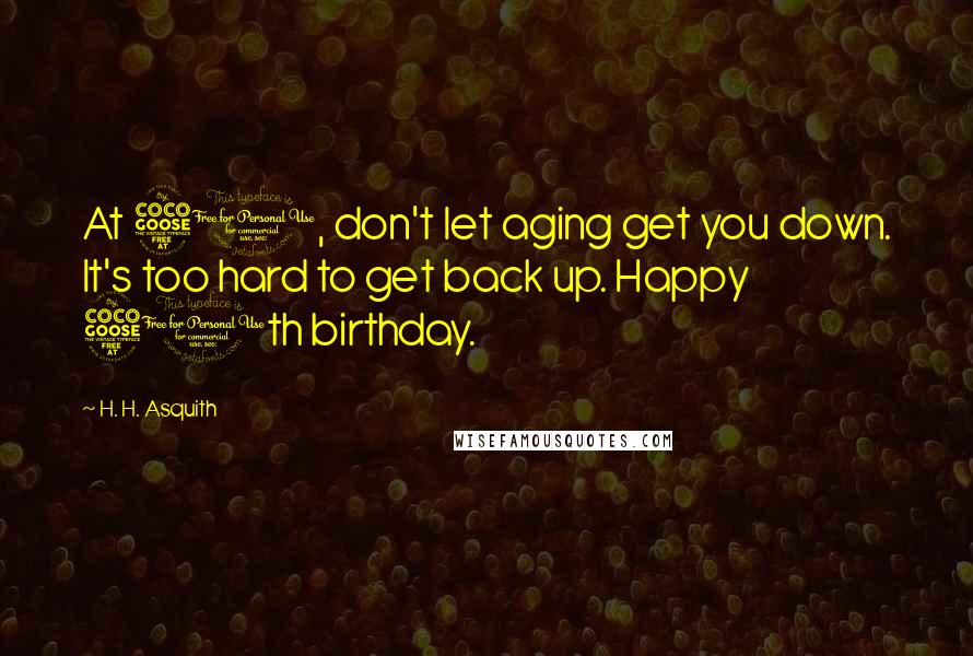 H. H. Asquith Quotes: At 50, don't let aging get you down. It's too hard to get back up. Happy 50th birthday.