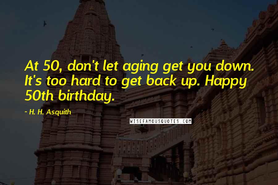 H. H. Asquith Quotes: At 50, don't let aging get you down. It's too hard to get back up. Happy 50th birthday.