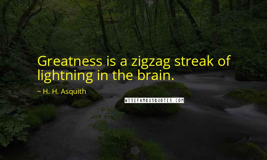 H. H. Asquith Quotes: Greatness is a zigzag streak of lightning in the brain.