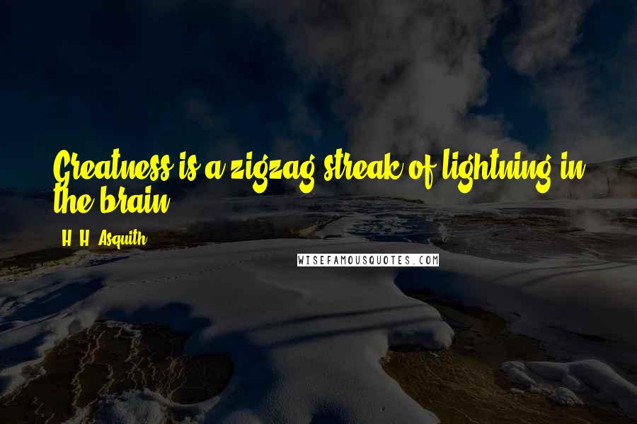 H. H. Asquith Quotes: Greatness is a zigzag streak of lightning in the brain.