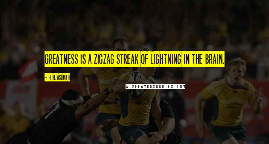 H. H. Asquith Quotes: Greatness is a zigzag streak of lightning in the brain.