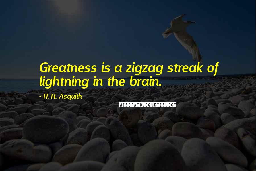 H. H. Asquith Quotes: Greatness is a zigzag streak of lightning in the brain.