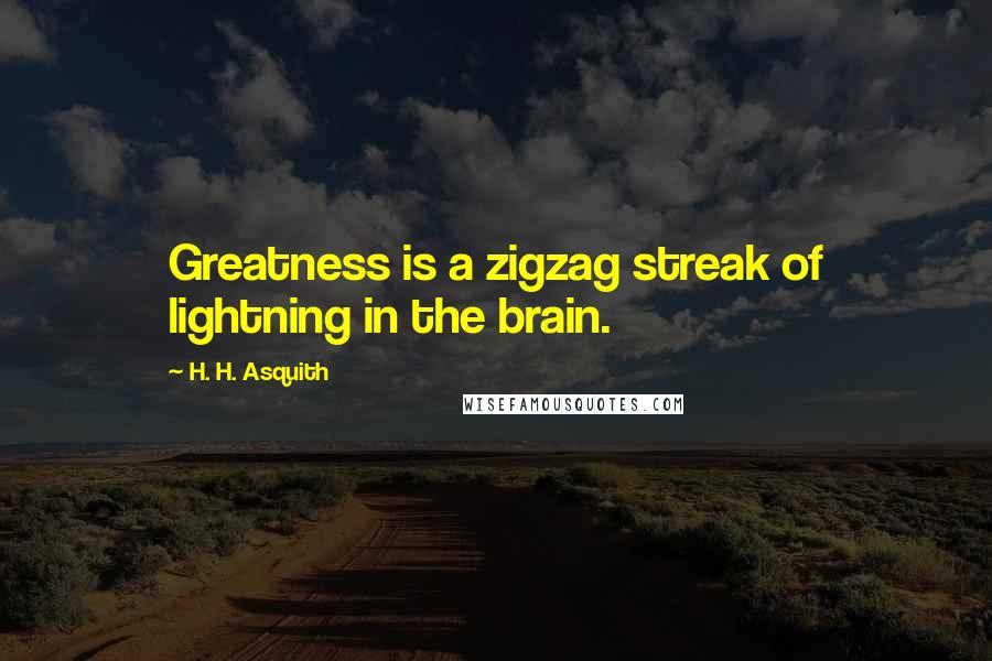 H. H. Asquith Quotes: Greatness is a zigzag streak of lightning in the brain.