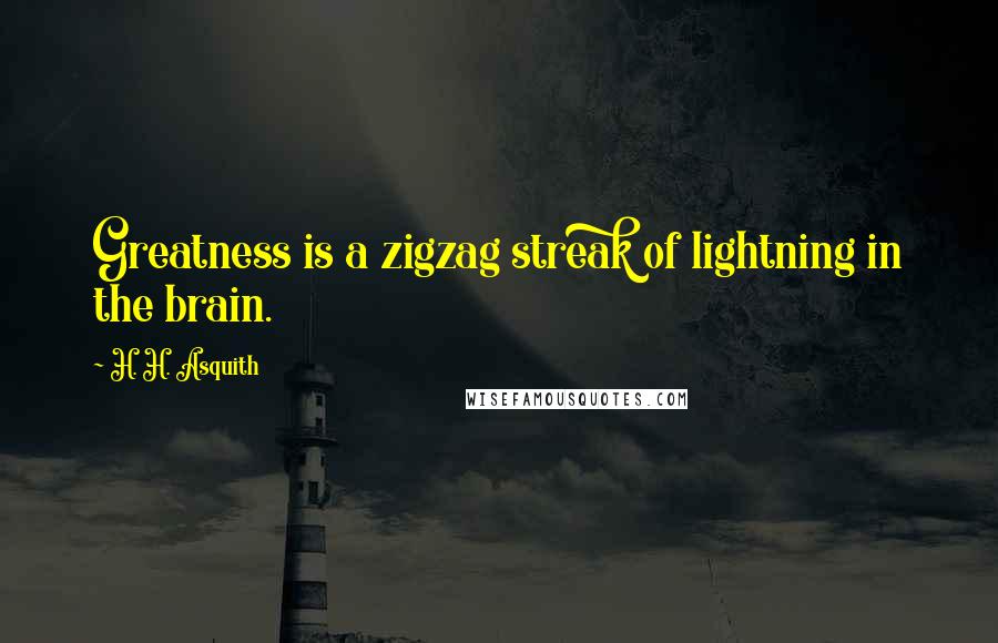 H. H. Asquith Quotes: Greatness is a zigzag streak of lightning in the brain.