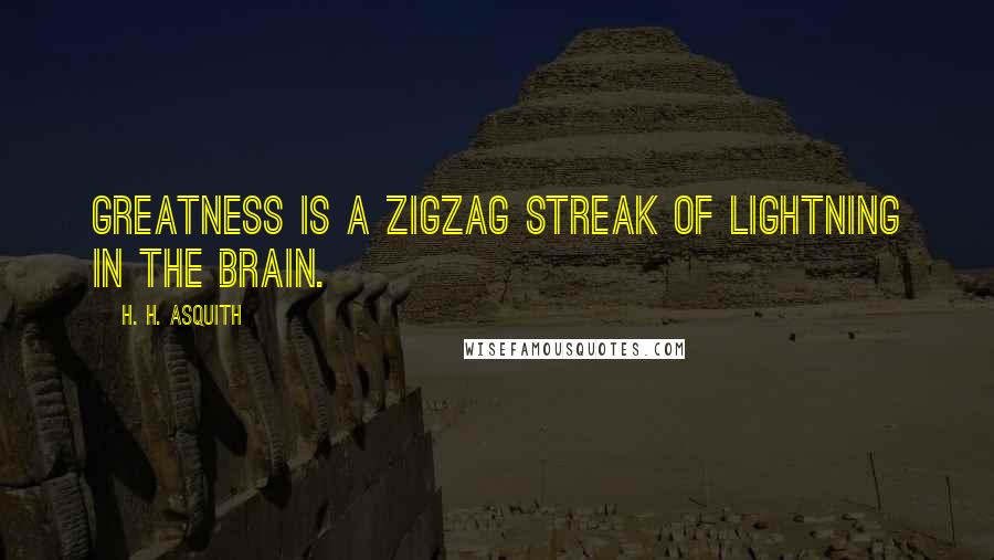 H. H. Asquith Quotes: Greatness is a zigzag streak of lightning in the brain.