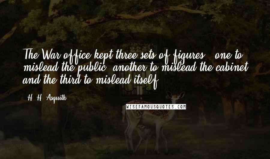 H. H. Asquith Quotes: The War office kept three sets of figures - one to mislead the public, another to mislead the cabinet and the third to mislead itself.