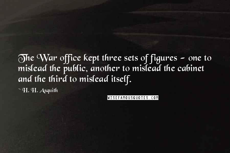 H. H. Asquith Quotes: The War office kept three sets of figures - one to mislead the public, another to mislead the cabinet and the third to mislead itself.