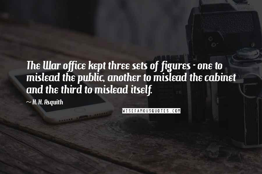 H. H. Asquith Quotes: The War office kept three sets of figures - one to mislead the public, another to mislead the cabinet and the third to mislead itself.