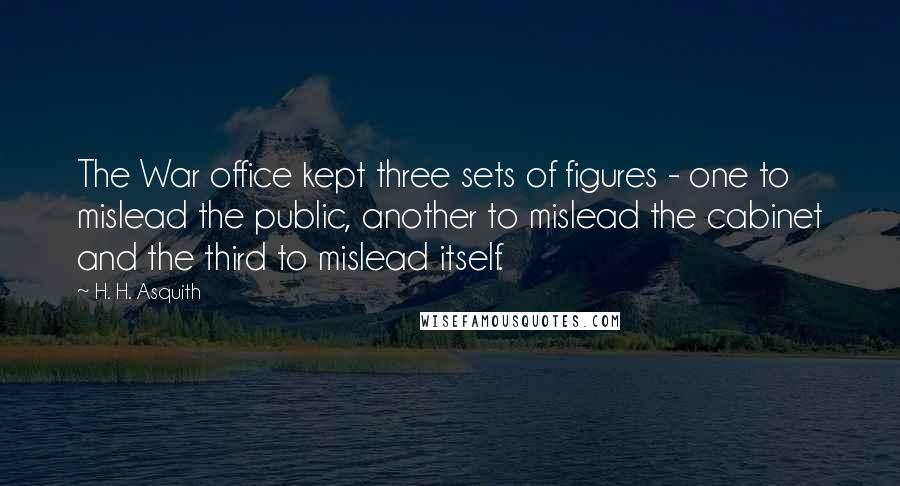 H. H. Asquith Quotes: The War office kept three sets of figures - one to mislead the public, another to mislead the cabinet and the third to mislead itself.