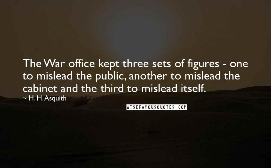 H. H. Asquith Quotes: The War office kept three sets of figures - one to mislead the public, another to mislead the cabinet and the third to mislead itself.