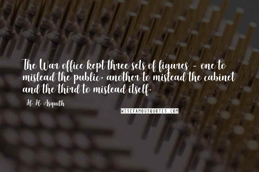 H. H. Asquith Quotes: The War office kept three sets of figures - one to mislead the public, another to mislead the cabinet and the third to mislead itself.