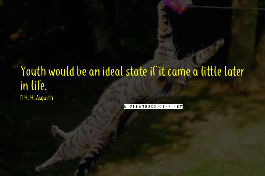 H. H. Asquith Quotes: Youth would be an ideal state if it came a little later in life.