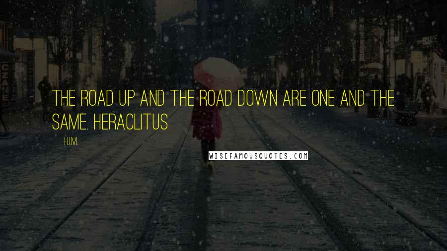 H.I.M. Quotes: The road up and the road down are one and the same. Heraclitus