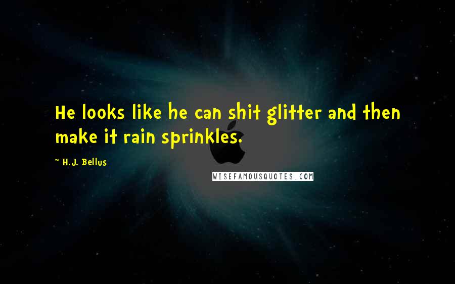 H.J. Bellus Quotes: He looks like he can shit glitter and then make it rain sprinkles.