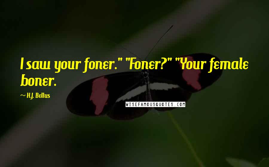 H.J. Bellus Quotes: I saw your foner." "Foner?" "Your female boner.