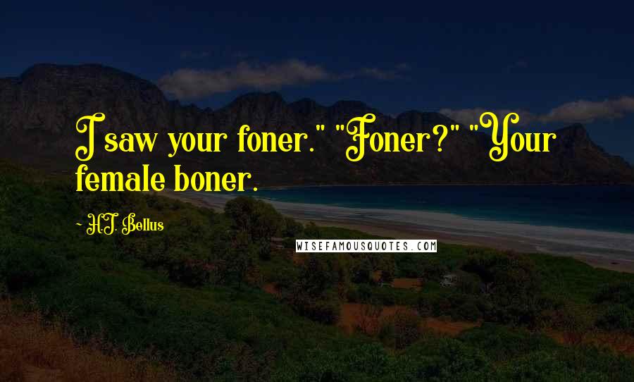 H.J. Bellus Quotes: I saw your foner." "Foner?" "Your female boner.