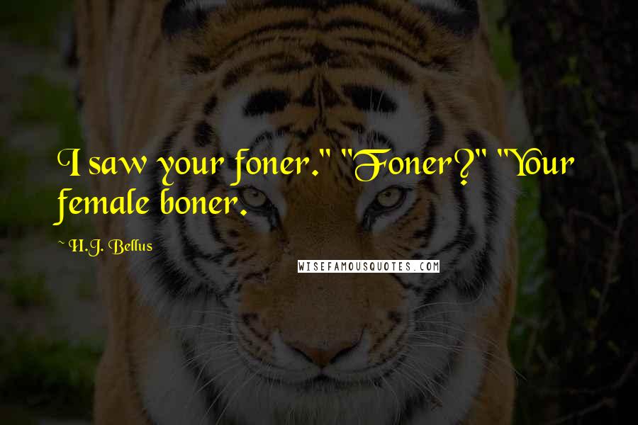 H.J. Bellus Quotes: I saw your foner." "Foner?" "Your female boner.