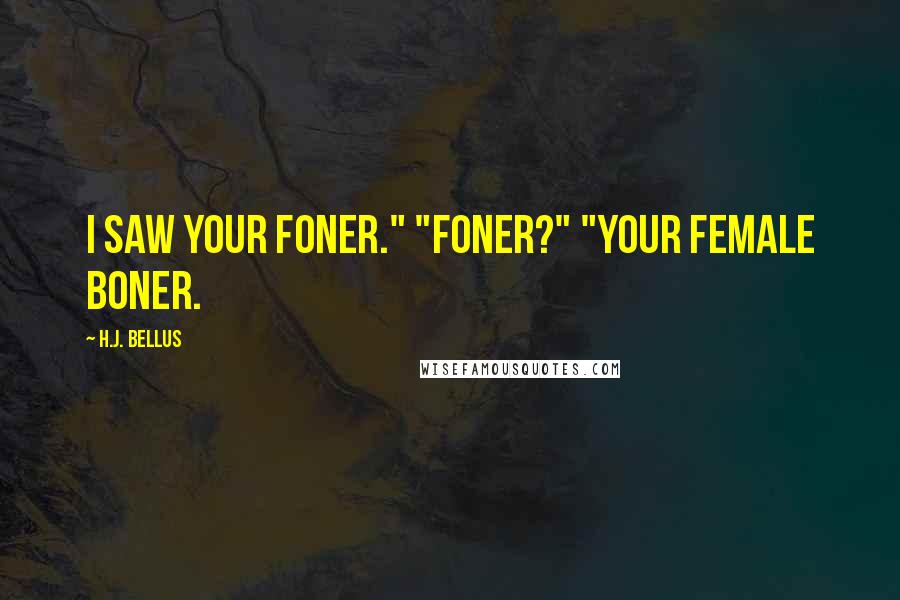 H.J. Bellus Quotes: I saw your foner." "Foner?" "Your female boner.