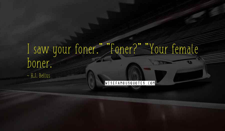 H.J. Bellus Quotes: I saw your foner." "Foner?" "Your female boner.