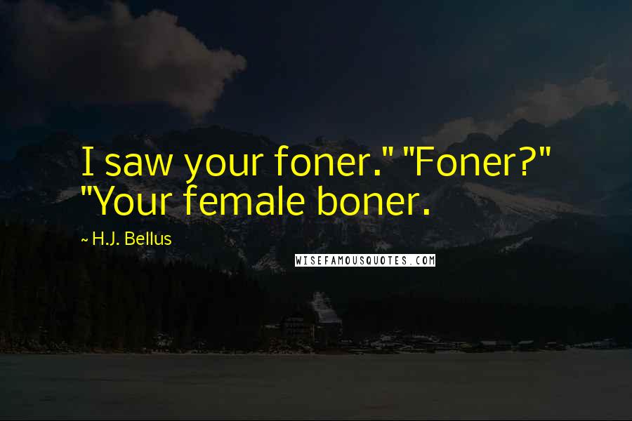 H.J. Bellus Quotes: I saw your foner." "Foner?" "Your female boner.