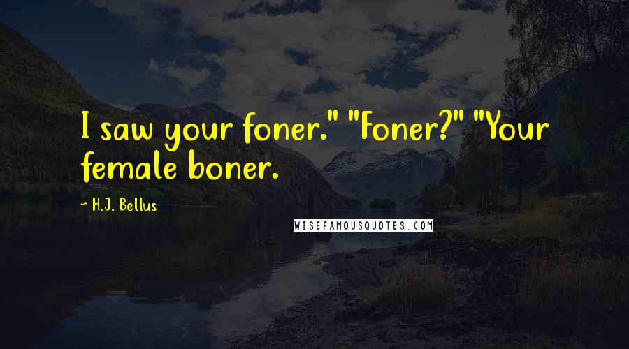 H.J. Bellus Quotes: I saw your foner." "Foner?" "Your female boner.