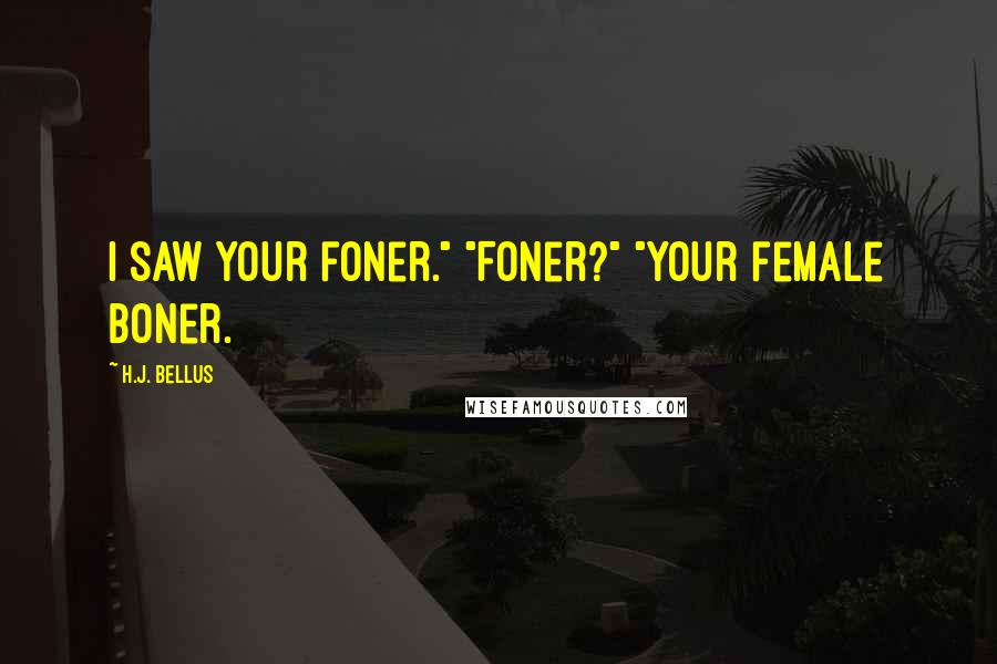 H.J. Bellus Quotes: I saw your foner." "Foner?" "Your female boner.