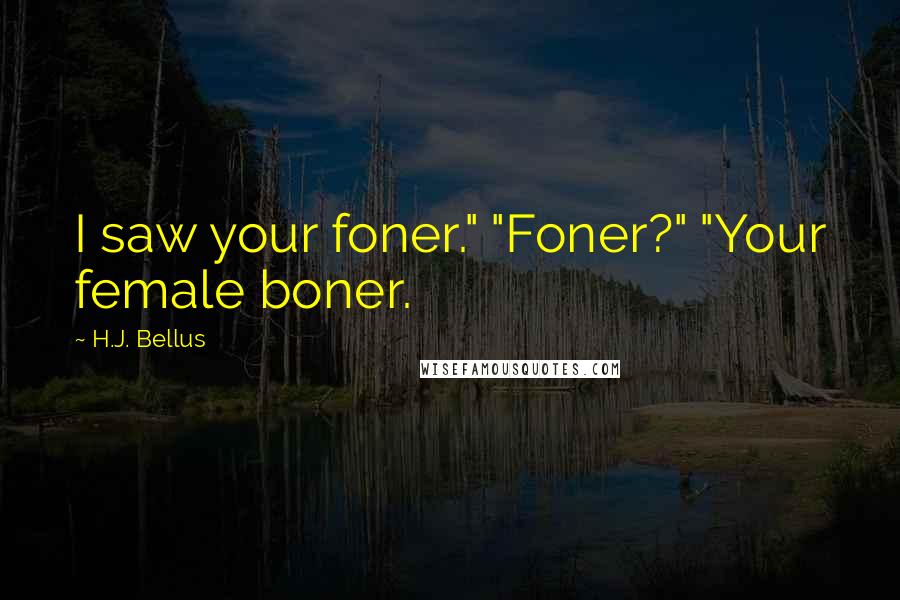 H.J. Bellus Quotes: I saw your foner." "Foner?" "Your female boner.