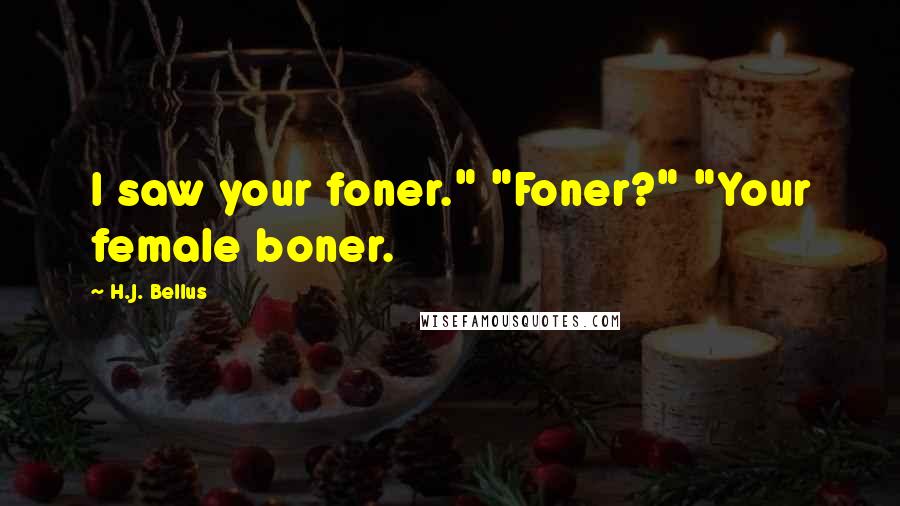 H.J. Bellus Quotes: I saw your foner." "Foner?" "Your female boner.