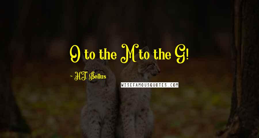 H.J. Bellus Quotes: O to the M to the G!