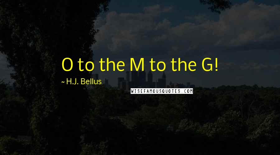 H.J. Bellus Quotes: O to the M to the G!