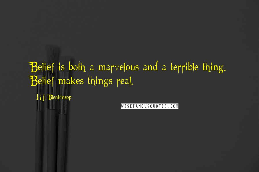 H.J. Blenkinsop Quotes: Belief is both a marvelous and a terrible thing. Belief makes things real.