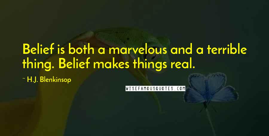 H.J. Blenkinsop Quotes: Belief is both a marvelous and a terrible thing. Belief makes things real.