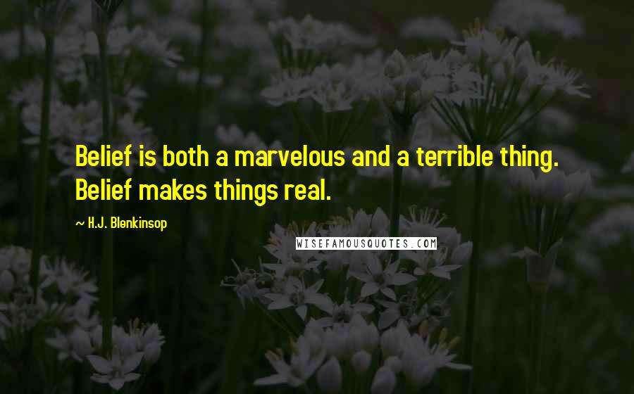 H.J. Blenkinsop Quotes: Belief is both a marvelous and a terrible thing. Belief makes things real.