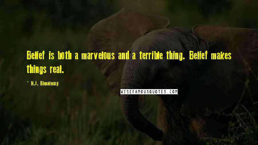 H.J. Blenkinsop Quotes: Belief is both a marvelous and a terrible thing. Belief makes things real.