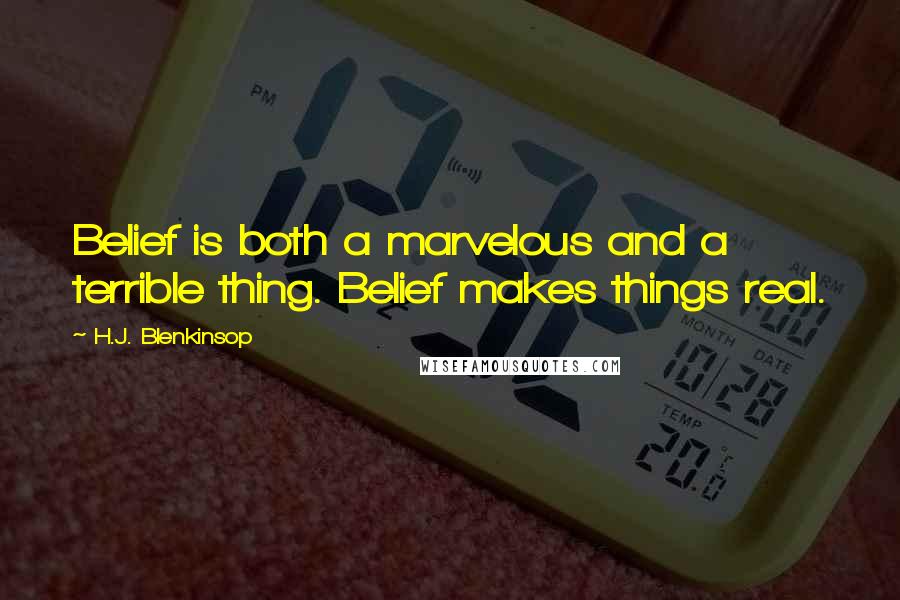 H.J. Blenkinsop Quotes: Belief is both a marvelous and a terrible thing. Belief makes things real.