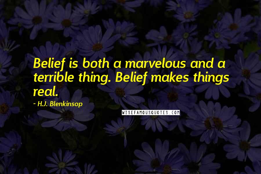 H.J. Blenkinsop Quotes: Belief is both a marvelous and a terrible thing. Belief makes things real.