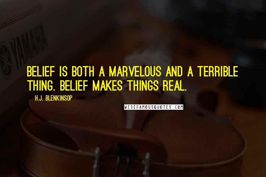 H.J. Blenkinsop Quotes: Belief is both a marvelous and a terrible thing. Belief makes things real.