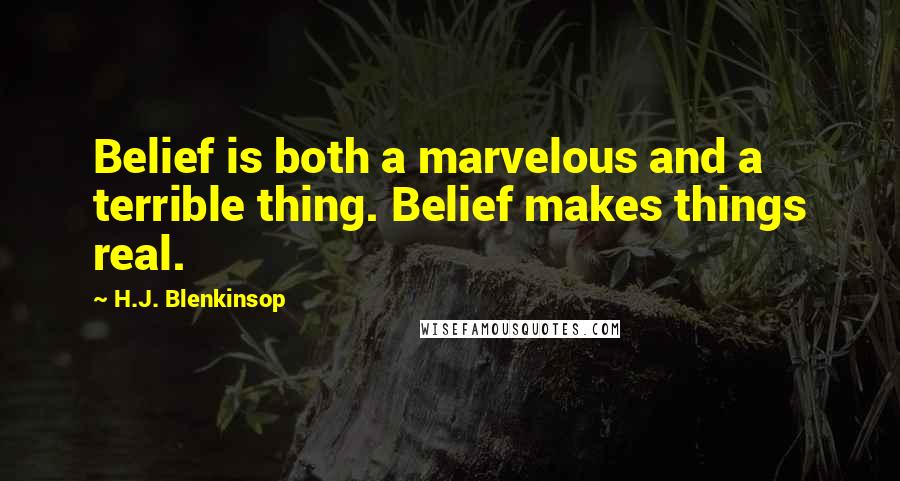 H.J. Blenkinsop Quotes: Belief is both a marvelous and a terrible thing. Belief makes things real.