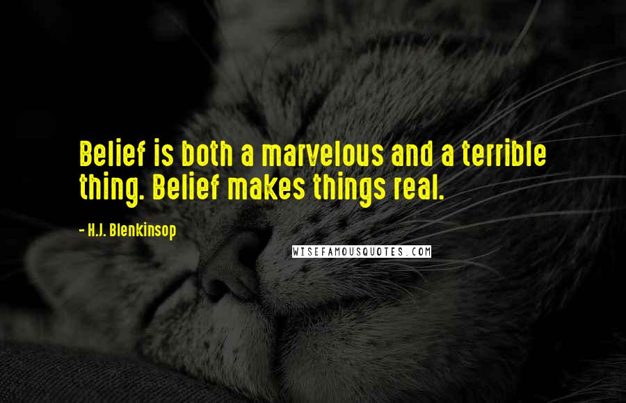 H.J. Blenkinsop Quotes: Belief is both a marvelous and a terrible thing. Belief makes things real.